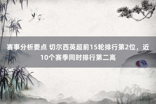 赛事分析要点 切尔西英超前15轮排行第2位，近10个赛季同时排行第二高