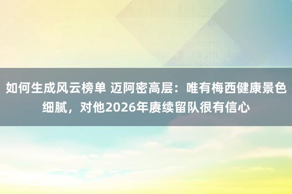 如何生成风云榜单 迈阿密高层：唯有梅西健康景色细腻，对他2026年赓续留队很有信心