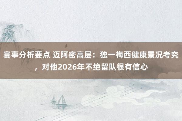 赛事分析要点 迈阿密高层：独一梅西健康景况考究，对他2026年不绝留队很有信心