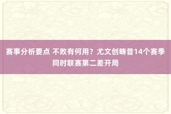 赛事分析要点 不败有何用？尤文创畴昔14个赛季同时联赛第二差开局