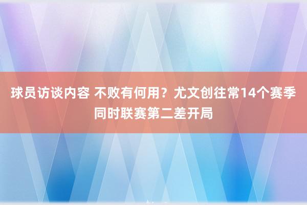 球员访谈内容 不败有何用？尤文创往常14个赛季同时联赛第二差开局