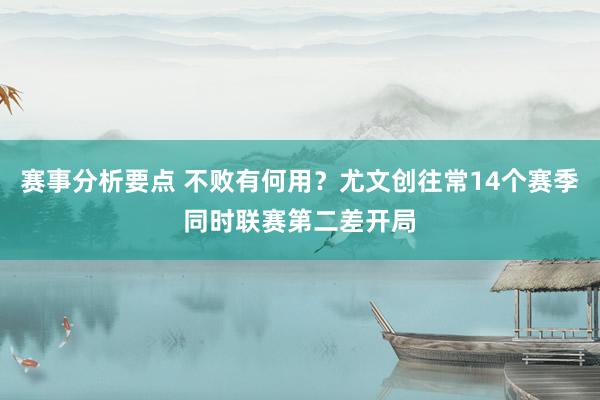 赛事分析要点 不败有何用？尤文创往常14个赛季同时联赛第二差开局