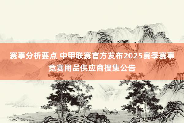 赛事分析要点 中甲联赛官方发布2025赛季赛事竞赛用品供应商搜集公告