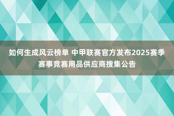 如何生成风云榜单 中甲联赛官方发布2025赛季赛事竞赛用品供应商搜集公告