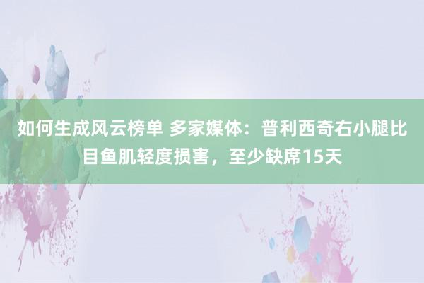 如何生成风云榜单 多家媒体：普利西奇右小腿比目鱼肌轻度损害，至少缺席15天