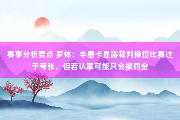 赛事分析要点 罗体：丰塞卡显露裁判操控比赛过于夸张，但若认罪可能只会被罚金