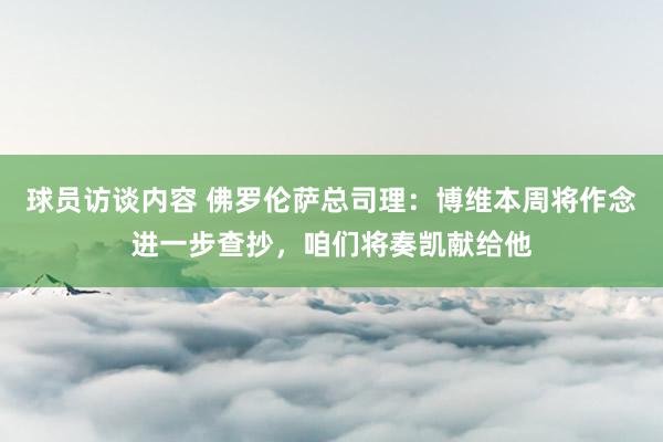 球员访谈内容 佛罗伦萨总司理：博维本周将作念进一步查抄，咱们将奏凯献给他