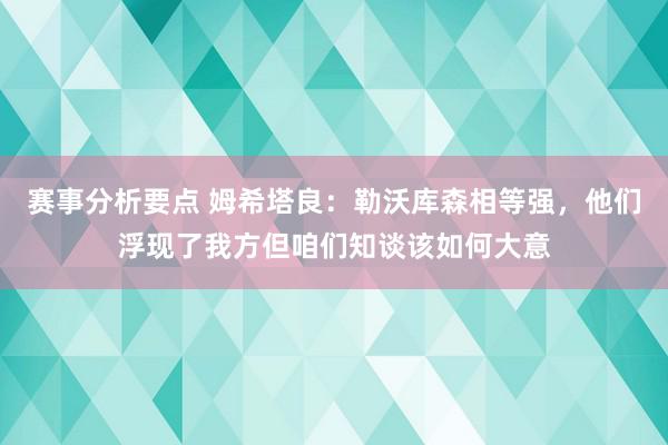 赛事分析要点 姆希塔良：勒沃库森相等强，他们浮现了我方但咱们知谈该如何大意