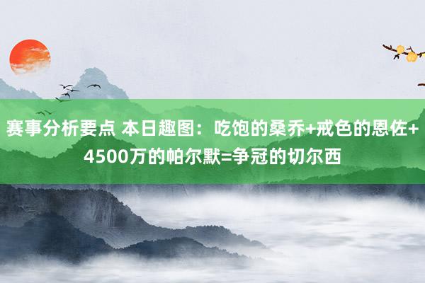 赛事分析要点 本日趣图：吃饱的桑乔+戒色的恩佐+4500万的帕尔默=争冠的切尔西