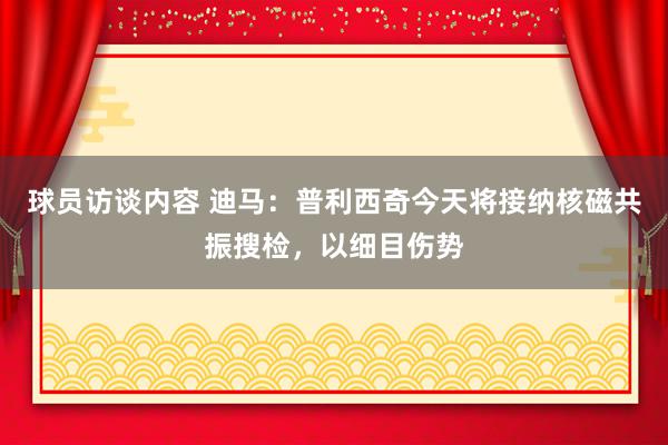 球员访谈内容 迪马：普利西奇今天将接纳核磁共振搜检，以细目伤势