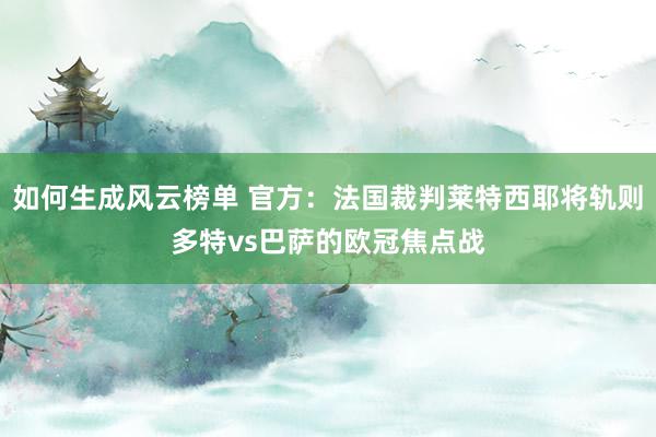 如何生成风云榜单 官方：法国裁判莱特西耶将轨则多特vs巴萨的欧冠焦点战