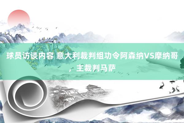 球员访谈内容 意大利裁判组功令阿森纳VS摩纳哥，主裁判马萨