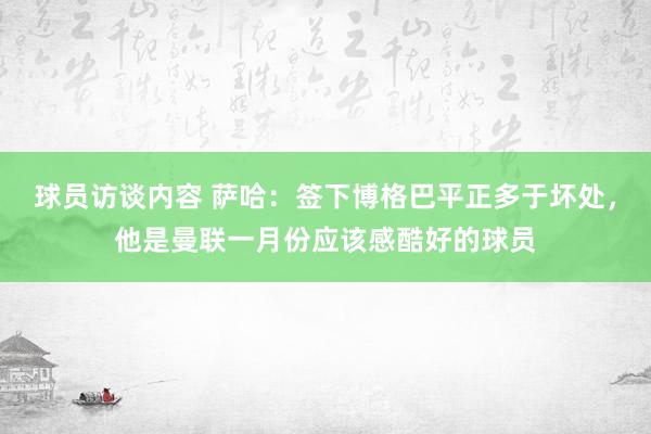 球员访谈内容 萨哈：签下博格巴平正多于坏处，他是曼联一月份应该感酷好的球员