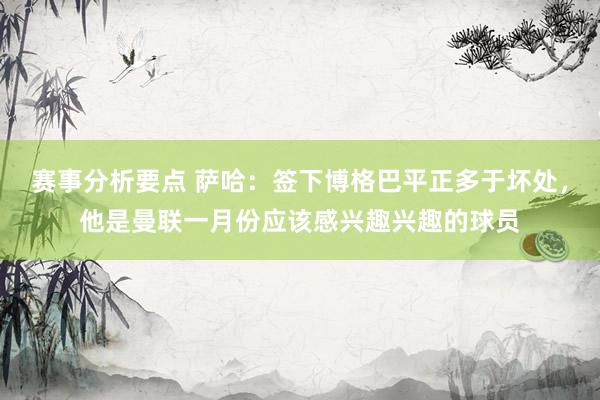 赛事分析要点 萨哈：签下博格巴平正多于坏处，他是曼联一月份应该感兴趣兴趣的球员