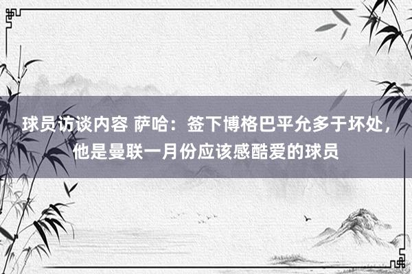 球员访谈内容 萨哈：签下博格巴平允多于坏处，他是曼联一月份应该感酷爱的球员