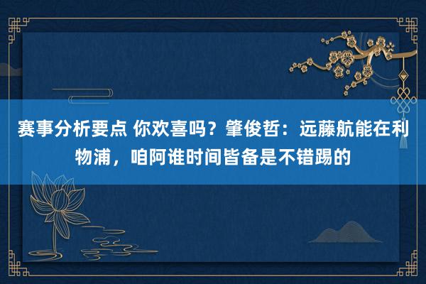 赛事分析要点 你欢喜吗？肇俊哲：远藤航能在利物浦，咱阿谁时间皆备是不错踢的