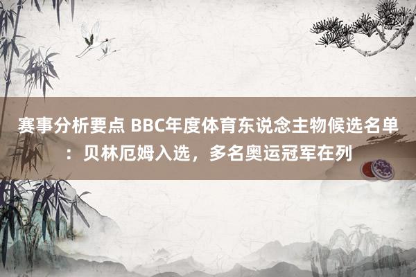 赛事分析要点 BBC年度体育东说念主物候选名单：贝林厄姆入选，多名奥运冠军在列