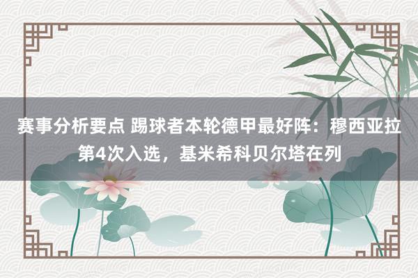 赛事分析要点 踢球者本轮德甲最好阵：穆西亚拉第4次入选，基米希科贝尔塔在列