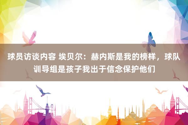 球员访谈内容 埃贝尔：赫内斯是我的榜样，球队训导组是孩子我出于信念保护他们