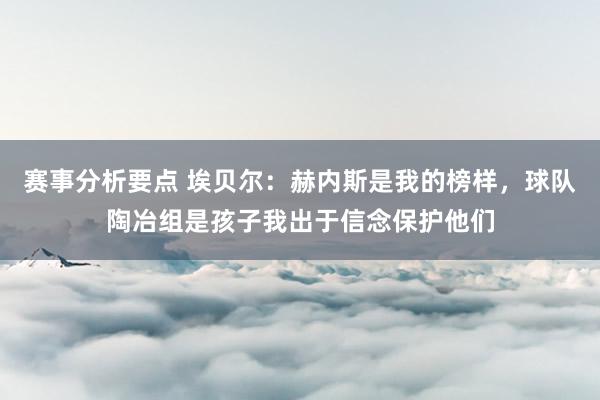 赛事分析要点 埃贝尔：赫内斯是我的榜样，球队陶冶组是孩子我出于信念保护他们