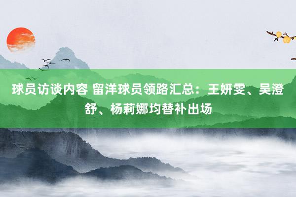 球员访谈内容 留洋球员领路汇总：王妍雯、吴澄舒、杨莉娜均替补出场