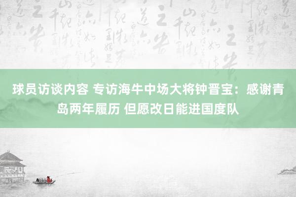 球员访谈内容 专访海牛中场大将钟晋宝：感谢青岛两年履历 但愿改日能进国度队