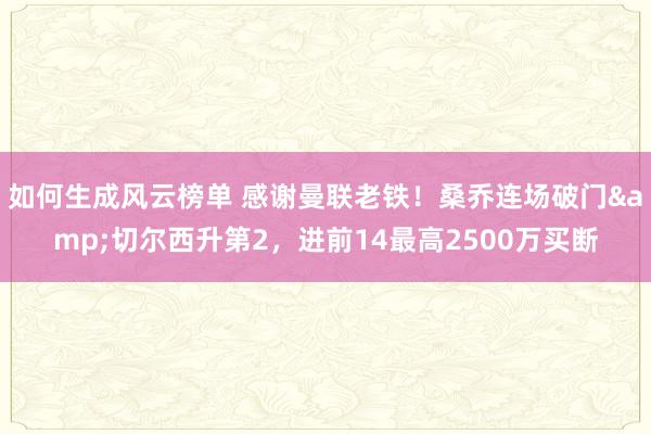 如何生成风云榜单 感谢曼联老铁！桑乔连场破门&切尔西升第2，进前14最高2500万买断