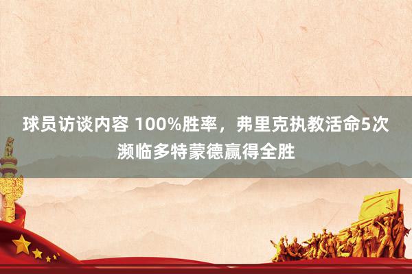 球员访谈内容 100%胜率，弗里克执教活命5次濒临多特蒙德赢得全胜