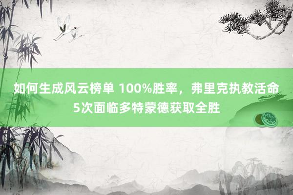 如何生成风云榜单 100%胜率，弗里克执教活命5次面临多特蒙德获取全胜