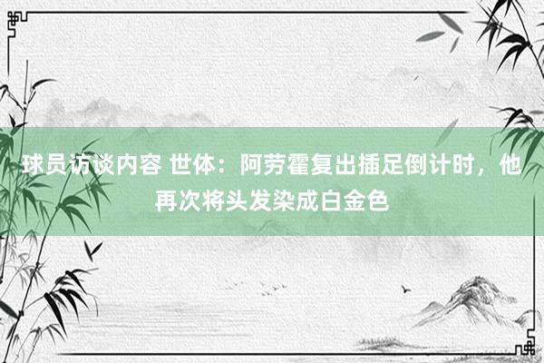 球员访谈内容 世体：阿劳霍复出插足倒计时，他再次将头发染成白金色