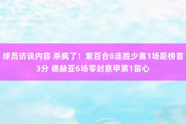 球员访谈内容 杀疯了！紫百合8连胜少赛1场距榜首3分 德赫亚6场零封意甲第1留心