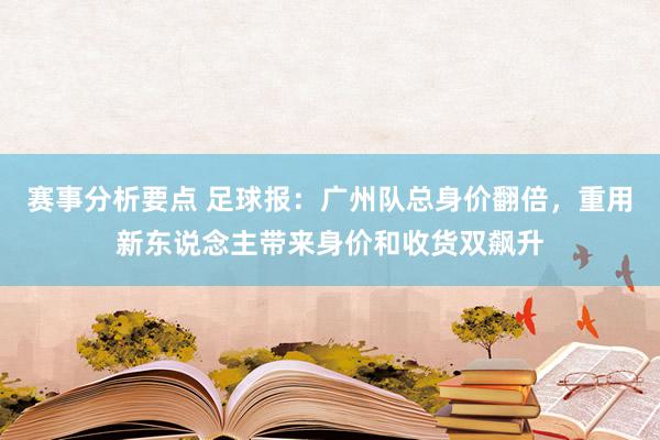 赛事分析要点 足球报：广州队总身价翻倍，重用新东说念主带来身价和收货双飙升