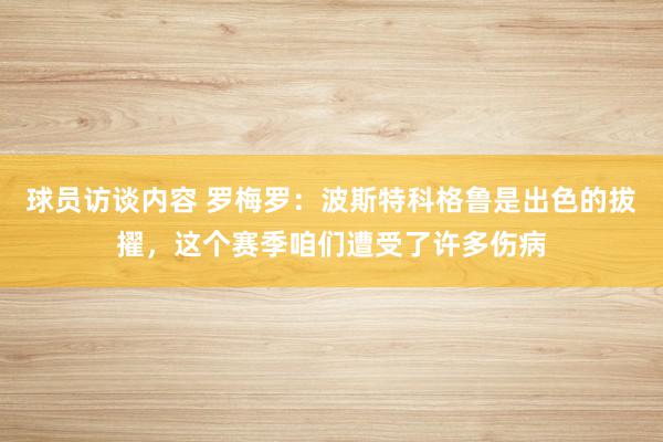 球员访谈内容 罗梅罗：波斯特科格鲁是出色的拔擢，这个赛季咱们遭受了许多伤病