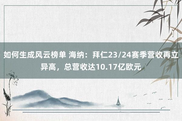 如何生成风云榜单 海纳：拜仁23/24赛季营收再立异高，总营收达10.17亿欧元