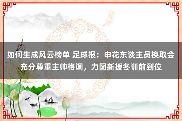 如何生成风云榜单 足球报：申花东谈主员换取会充分尊重主帅格调，力图新援冬训前到位