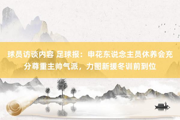 球员访谈内容 足球报：申花东说念主员休养会充分尊重主帅气派，力图新援冬训前到位