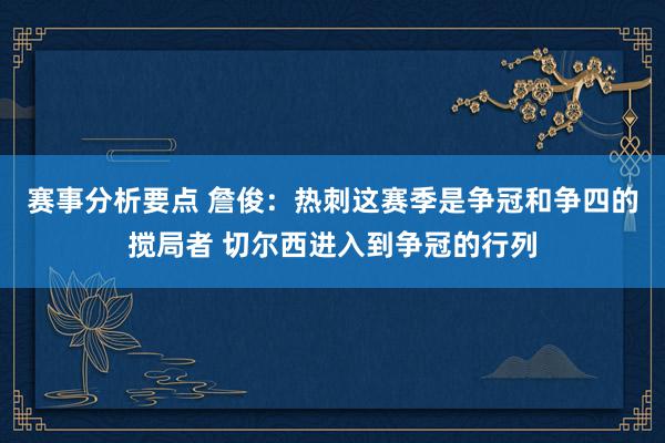 赛事分析要点 詹俊：热刺这赛季是争冠和争四的搅局者 切尔西进入到争冠的行列