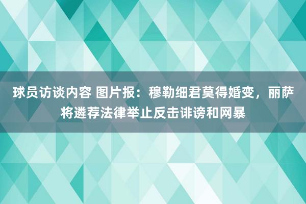 球员访谈内容 图片报：穆勒细君莫得婚变，丽萨将遴荐法律举止反击诽谤和网暴