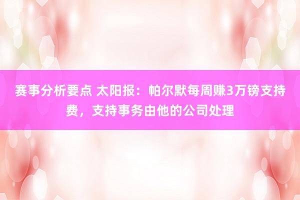 赛事分析要点 太阳报：帕尔默每周赚3万镑支持费，支持事务由他的公司处理