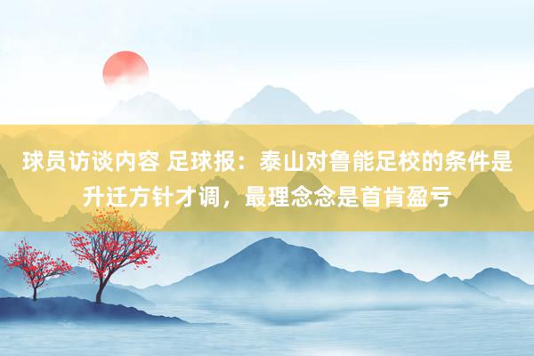 球员访谈内容 足球报：泰山对鲁能足校的条件是升迁方针才调，最理念念是首肯盈亏