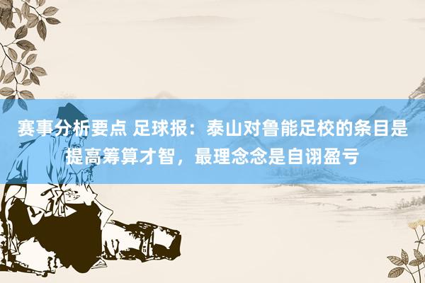 赛事分析要点 足球报：泰山对鲁能足校的条目是提高筹算才智，最理念念是自诩盈亏