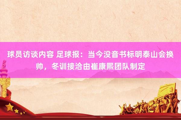 球员访谈内容 足球报：当今没音书标明泰山会换帅，冬训接洽由崔康熙团队制定