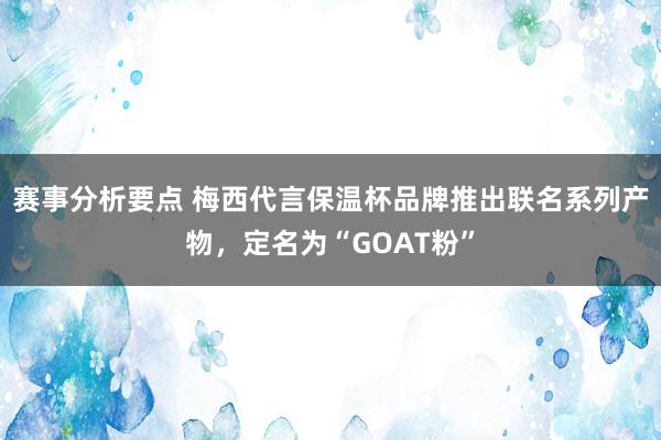 赛事分析要点 梅西代言保温杯品牌推出联名系列产物，定名为“GOAT粉”