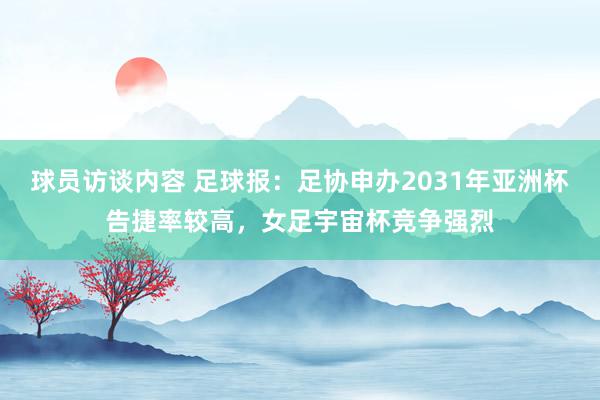 球员访谈内容 足球报：足协申办2031年亚洲杯告捷率较高，女足宇宙杯竞争强烈