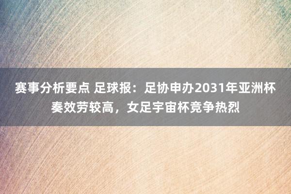 赛事分析要点 足球报：足协申办2031年亚洲杯奏效劳较高，女足宇宙杯竞争热烈