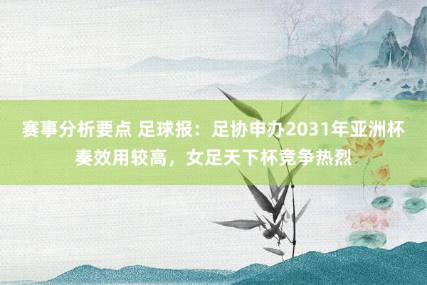 赛事分析要点 足球报：足协申办2031年亚洲杯奏效用较高，女足天下杯竞争热烈