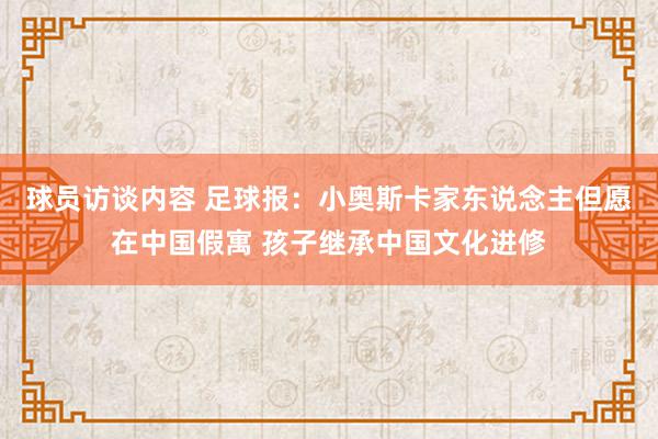 球员访谈内容 足球报：小奥斯卡家东说念主但愿在中国假寓 孩子继承中国文化进修