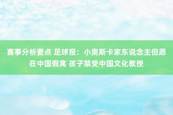 赛事分析要点 足球报：小奥斯卡家东说念主但愿在中国假寓 孩子禁受中国文化教授