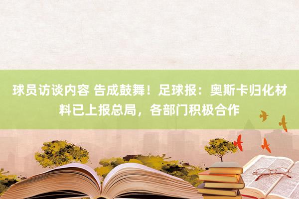 球员访谈内容 告成鼓舞！足球报：奥斯卡归化材料已上报总局，各部门积极合作