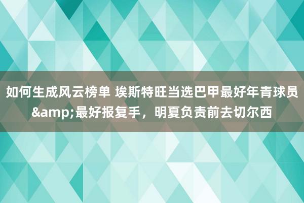 如何生成风云榜单 埃斯特旺当选巴甲最好年青球员&最好报复手，明夏负责前去切尔西